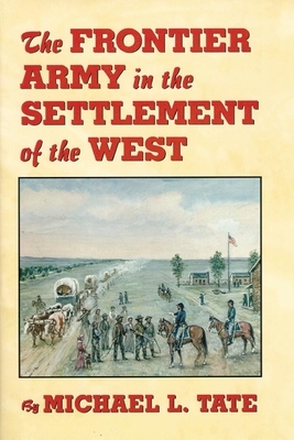 The Frontier Army in the Settlement of the West by Michael L. Tate