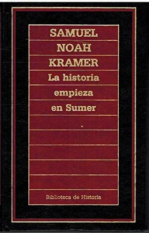 La historia empieza en Sumer by Samuel Noah Kramer