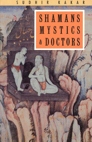 Shamans, Mystics and Doctors: A Psychological Inquiry into India and its Healing Traditions by Sudhir Kakar