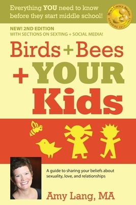 Birds + Bees + YOUR Kids: A Guide to Sharing Your Beliefs about Sexuality, Love and Relationships by Amy Lang Ma