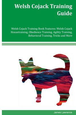 Welsh Cojack Training Guide Welsh Cojack Training Book Features: Welsh Cojack Housetraining, Obedience Training, Agility Training, Behavioral Training by James Lawrence