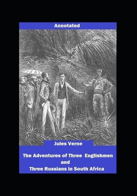 The Adventures of Three Englishmen and Three Russians in South Africa Annotated by Jules Verne