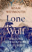 Lone Wolf: Walking the Faultlines of Europe by Adam Weymouth