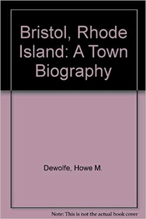 Bristol, Rhode Island: A Town Biography by Mark Antony DeWolfe Howe