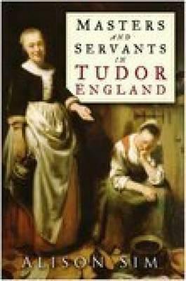 Masters and Servants in Tudor England by Alison Sim