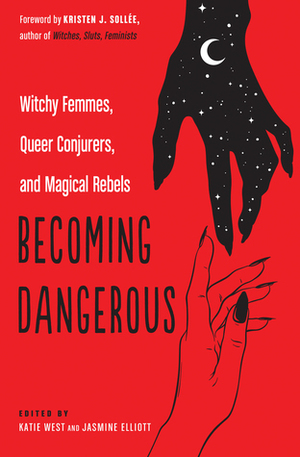 Becoming Dangerous: Witchy Femmes, Queer Conjurers, and Magical Rebels by Katie West, Kristen J Sollee, Jasmine Elliott