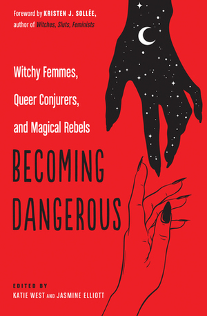 Becoming Dangerous: Witchy Femmes, Queer Conjurers, and Magical Rebels by Jasmine Elliott, Katie West