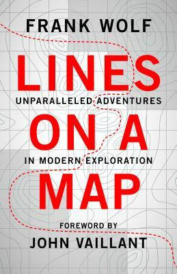 Lines on a Map: Unparalleled Adventures in Modern Exploration by Frank Wolf