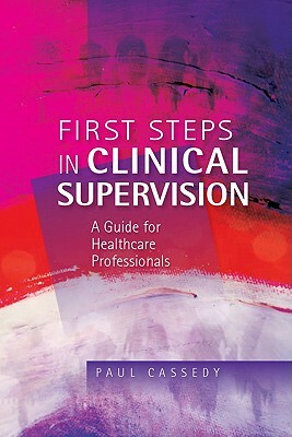 First Steps in Clinical Supervision: A Guide for Healthcare Professionals by Paul Cassedy