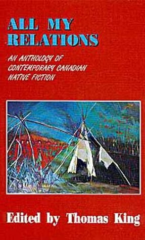 All My Relations: An Anthology of Contemporary Canadian Native Fiction (American Indian Literature and Critical Studies, #4) by Beth Brant, Emma Lee Warrior, Richard G. Green, S. Bruised Head, Joan Crate, Barry Milliken, Maurice Kenny, Thomas King, Aroniawenrate, Jeanette C. Armstrong, Ruby Slipperjack, Harry Robinson, J.B. Joe, Tomson Highway, Peter Blue Cloud, Bruce Alvin King, Jordan Wheeler