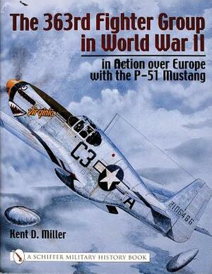 The 363rd Fighter Group in World War II: In Action Over Germany with the P-51 Mustang by Kent Miller