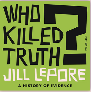 Who Killed Truth by Jill Lepore