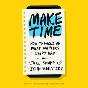 Make Time: How to Focus on What Matters Every Day by Jake Knapp