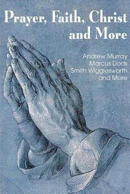 Prayer Faith Christ and More by Marcus Dods, Smith Wigglesworth, Andrew Murray