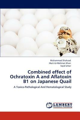 Combined Effect of Ochratoxin A and Aflatoxin B1 on Japanese Quail by Muti-Ur-Rehman Khan, Sajid Umar, Muhammad Shahzad