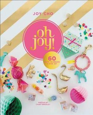Oh Joy!: 100 Whimsical Projects to Create and Give Joy by Joy Cho