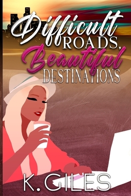Difficult Roads, Beautiful Destinations by K. Giles