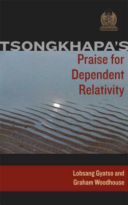 Tsongkhapa's Praise for Dependent Relativity by Graham Woodhouse, Je Tsongkhapa, Losang Gyatso