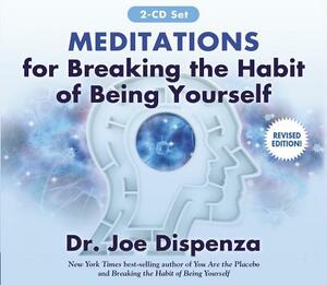 Meditations for Breaking the Habit of Being Yourself: Revised Edition by Joe Dispenza