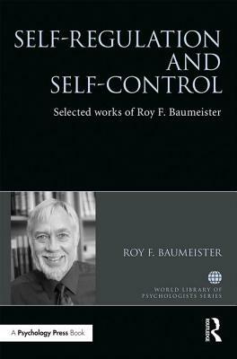Self-Regulation and Self-Control: Selected Works of Roy F. Baumeister by Roy Baumeister