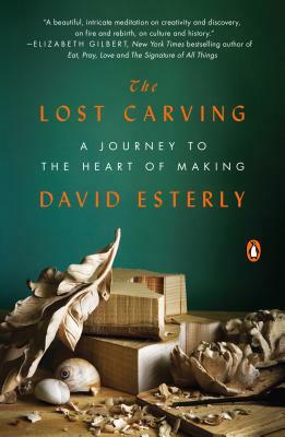 The Lost Carving: A Journey to the Heart of Making by David Esterly