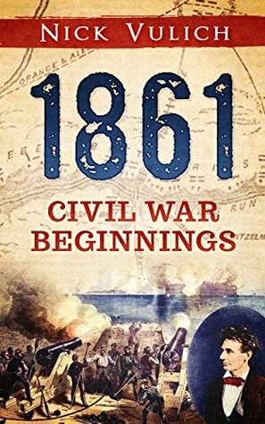 1861: Civil War Beginnings (Civil War Year by Year, #1) by Nick Vulich