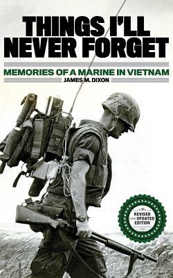 Things I'll Never Forget: Memories of a Marine in Viet Nam by James M. Dixon