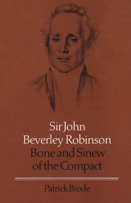 Sir John Beverley Robinson: Bone and Sinew of the Compact by Patrick Brode