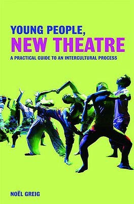 Young People, New Theatre: A Practical Guide to an Intercultural Process by Noël Greig