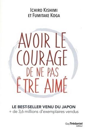 Avoir le courage de ne pas être aimé by Ichiro Kishimi