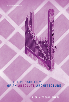 The Possibility of an Absolute Architecture by Pier Vittorio Aureli