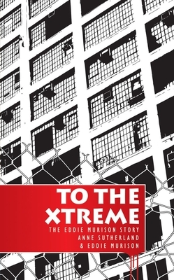 To the Extreme: The Eddie Murison Story by Anne Sutherland, Eddie Murison