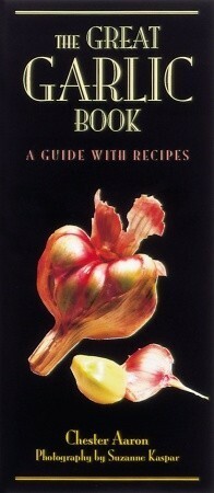 The Great Garlic Book: A Guide with Recipes by Chester Aaron, Susanne Kaspar