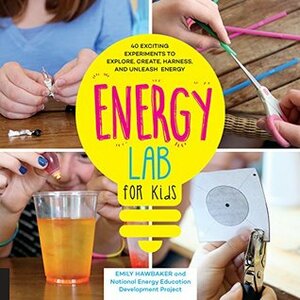 Energy Lab for Kids: 40 Exciting Experiments to Explore, Create, Harness, and Unleash Energy (Lab Series) by Emily Hawbaker