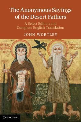 The Anonymous Sayings of the Desert Fathers: A Select Edition and Complete English Translation by Apophthegmata Patrum English &amp; Greek Selections, John Wortley