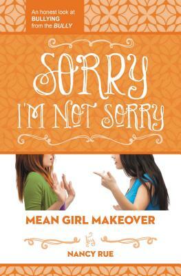 Sorry I'm Not Sorry: An Honest Look at Bullying from the Bully by Nancy N. Rue