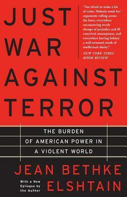 Just War Against Terror: The Burden Of American Power In A Violent World by Jean Bethke Elshtain