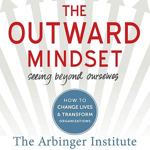 The Outward Mindset: Seeing Beyond Ourselves by The Arbinger Institute