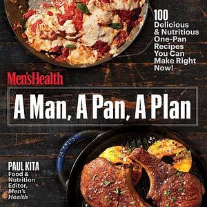 A Man, A Pan, A Plan: 100 Delicious & Nutritious One-Pan Recipes You Can Make Right Now!: A Cookbook by Paul Kita, Paul Kita