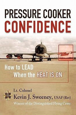 Pressure Cooker Confidence: ....How to LEAD When the Heat is On! by Kevin Sweeney