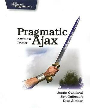 Pragmatic Ajax: A Web 2.0 Primer by Justin Gehtland, Ben Galbraith, Dion Almaer
