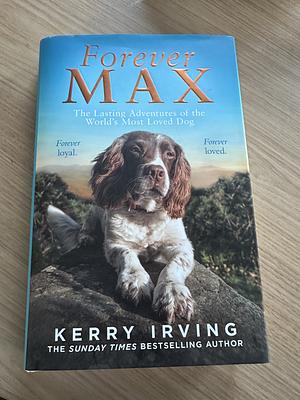 Forever Max: The Lasting Adventures of the World's Most Loved Dog by Kerry Irving