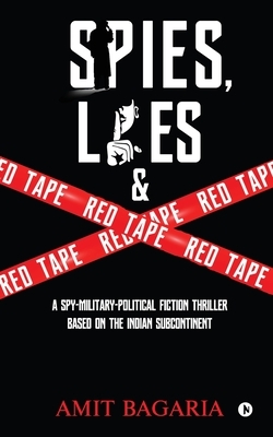 Spies, Lies & Red Tape: A Spy-Military-Political Fiction Thriller based on the Indian Subcontinent by Amit Bagaria