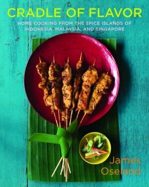 Cradle of Flavor: Home Cooking from the Spice Islands of Indonesia, Singapore, and Malaysia by James Oseland, Christopher Hirsheimer