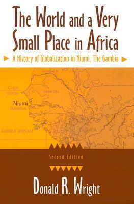 The World and a Very Small Place in Africa: A History of Globalization in Niumi, the Gambia by Donald R. Wright