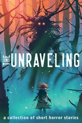 The Unraveling: A Collection of Short Horror Stories by Chadd VanZanten, Alexander Gordon Smith, Maxwell Alexander Drake