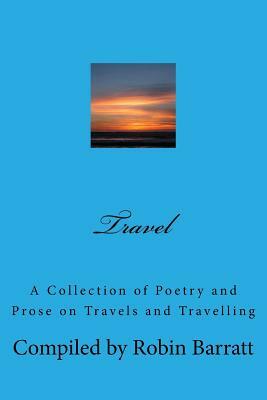 Travel: A Collection of Poetry and Prose on Travels and Travelling by Robin Barratt