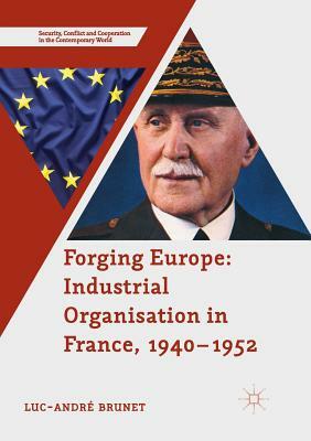 Forging Europe: Industrial Organisation in France, 1940-1952 by Luc-André Brunet