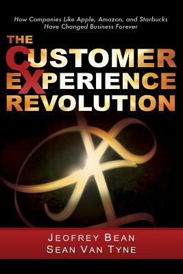 The Customer Experience Revolution: How Companies Like Apple, Amazon, and Starbucks Have Changed Business Forever by Sean Van Tyne, Jeofrey Bean