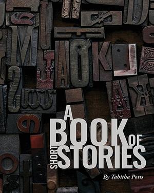 A Book of Short Stories by Tabitha Potts